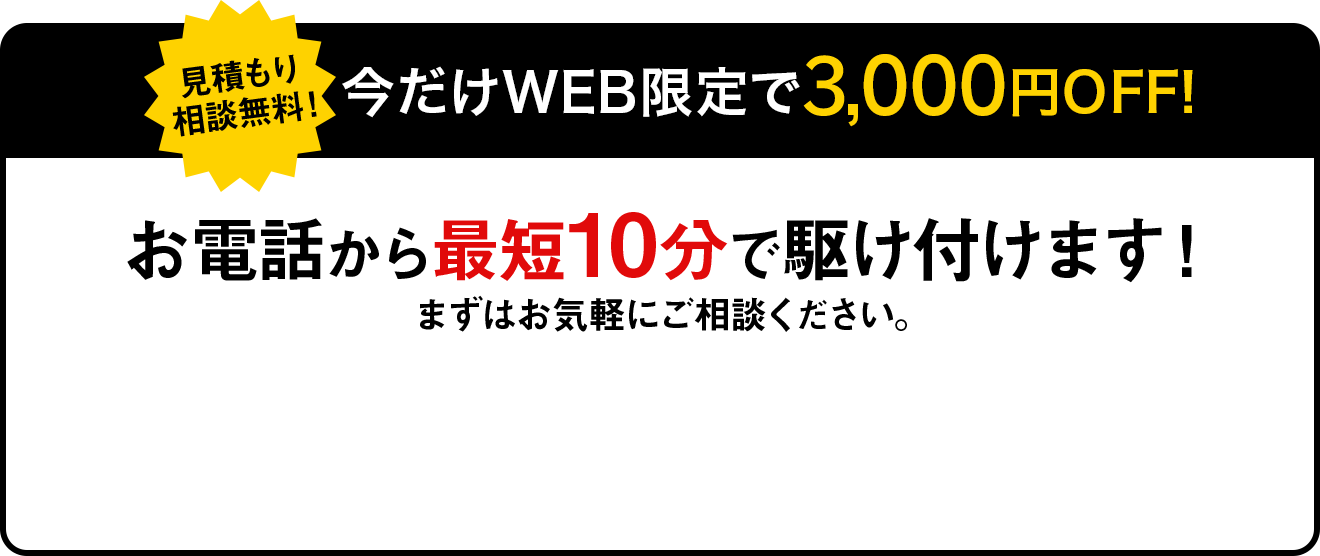 お電話から10分で駆けつけます！まずはお気軽にご相談ください