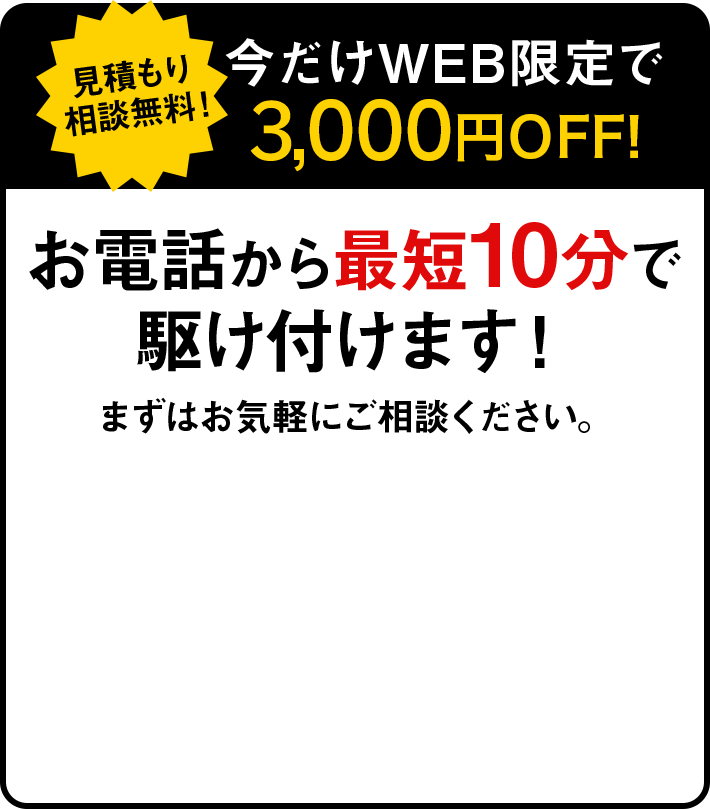 お電話から10分で駆けつけます！まずはお気軽にご相談ください